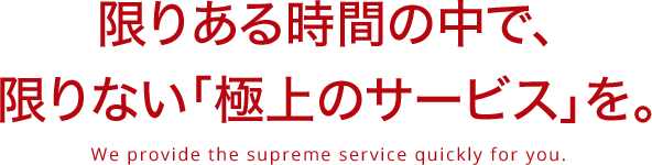 限りある時間の中で、限りない「極上のサービス」を。